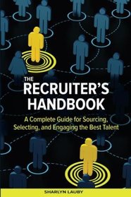 The Recruiter?s Handbook: A Complete Guide for Sourcing, Selecting, and Engaging the Best Talent