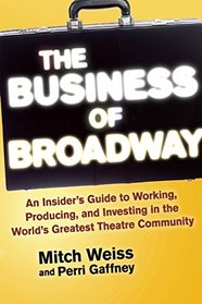 The Business of Broadway: An Insider?s Guide to Working, Producing, and Investing in the World?s Greatest Theatre Community