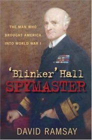 'Blinker' Hall: Spymaster: The Man Who Brought America into World War I