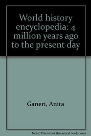 World history encyclopedia: 4 million years ago to the present day