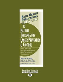 User's Guide to Natural Therapies for Cancer Prevention and Control: Learn How Diet and Supplements Can Help Prevent and Treat Cancer.