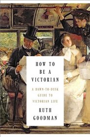 How to Be a Victorian: A Dawn-to-Dusk Guide to Victorian Life