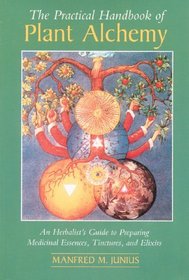 The Practical Handbook of Plant Alchemy : An Herbalist's Guide to Preparing Medicinal Essences, Tinctures, and Elixirs