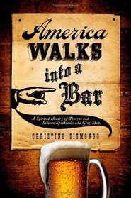 America Walks into a Bar: A Spirited History of Taverns and Saloons, Speakeasies and Grog Shops