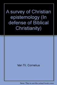 A survey of Christian epistemology (In defense of Biblical Christianity)