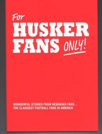 For Nebraska Fans Only: Wonderful Stories From Nebraska Fans the Classiest Football Fans in America