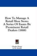 How To Manage A Retail Shoe Store: A Series Of Essays By Prominent Retail Dealers (1888)