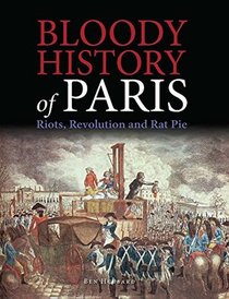 Bloody History of Paris: Riots, Revolution and Rat Pie (Bloody Histories)