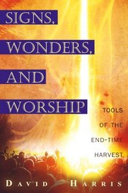 Signs, Wonders, and Worship: Tools of the End-time Harvest