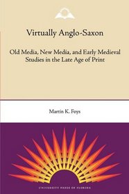 Virtually Anglo-Saxon: Old Media, New Media, and Early Medieval Studies in the Late Age of Print