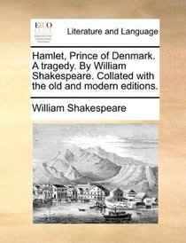 Hamlet, Prince of Denmark. A tragedy. By William Shakespeare. Collated with the old and modern editions.