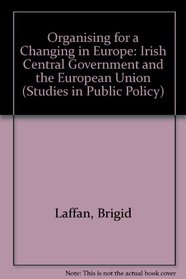 Organising for a Change in Europe: Irish Central Government and the European Union (Studies in Public Policy)