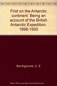First on the Antarctic continent: Being an account of the British Antarctic Expedition, 1898-1900