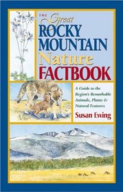 The Great Rocky Mountain Nature Factbook: A Guide to the Region's Remarkable Animals, Plants  Natural Features