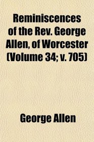 Reminiscences of the Rev. George Allen, of Worcester (Volume 34; v. 705)