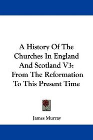 A History Of The Churches In England And Scotland V3: From The Reformation To This Present Time