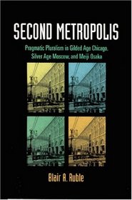 Second Metropolis : Pragmatic Pluralism in Gilded Age Chicago, Silver Age Moscow, and Meiji Osaka