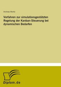 Verfahren zur simulationsgesttzten Regelung der Kanban-Steuerung bei dynamischen Bedarfen (German Edition)