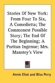 Stories Of New York: From Four To Six, A Comedietta; The Commonest Possible Story; The End Of The Beginning; A Puritan Ingenue; Mrs. Manstey's View