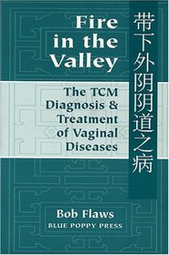 Fire in the Valley: The Traditional Chinese Medical Diagnosis and Treatment of Vaginal Diseases