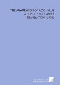 The Agamemnon of Aeschylus: A Revised Text and a Translation  (1906)