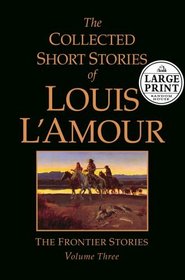 The Collected Short Stories of Louis L'Amour : Seclections from the Frontier Stories: Volume III (Louis L'Amour) (Large Print)