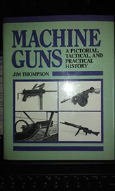 Machine Guns : A Pictorial Tactical & Practical History