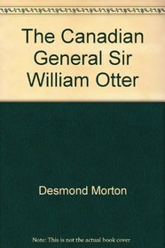 The Canadian General Sir William Otter (Canadian War Museum. Historical publication)