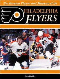 The Greatest Players and Moments of the Philadelphia Flyers