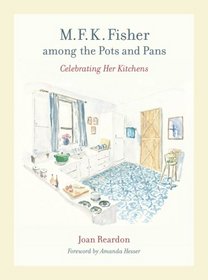 M. F. K. Fisher among the Pots and Pans: Celebrating Her Kitchens (California Studies in Food and Culture)