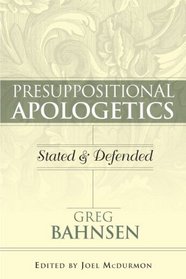 Presuppositional Apologetics Stated and Defined