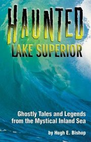 Haunted Lake Superior: Ghostly Tales and Legends from the Mystical Inland Sea