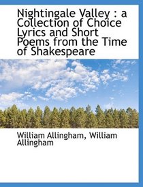 Nightingale Valley: a Collection of Choice Lyrics and Short Poems from the Time of Shakespeare