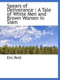 Spears of Deliverance : A Tale of White Men and Brown Women in Siam
