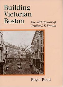 Building Victorian Boston: The Architecture of Gridley J. F. Bryant