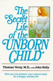 The Secret Life of the Unborn Child : How You Can Prepare Your Baby for a Happy, Healthy Life