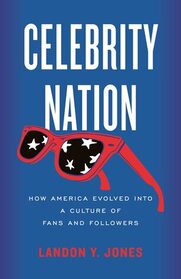 Celebrity Nation: How America Evolved into a Culture of Fans and Followers