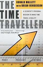 The Time Traveller: One Man's Mission To Make Time Travel A Reality
