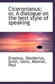 Ciceronianus; or, A dialogue on the best style of speaking