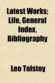 Latest Works; Life, General Index, Bibliography