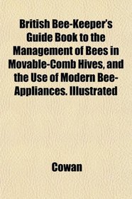 British Bee-Keeper's Guide Book to the Management of Bees in Movable-Comb Hives, and the Use of Modern Bee-Appliances. Illustrated