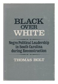 Black Over White: Negro Political Leadership in South Carolina during Reconstruction (Blacks in the New World)