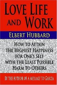 Love Life and Work : How to Attain the Highest Happiness for One's Self with the Least Possible Harm
