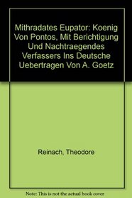 Mithradates Eupator: Koenig Von Pontos, Mit Berichtigung Und Nachtraegendes Verfassers Ins Deutsche Uebertragen Von A. Goetz