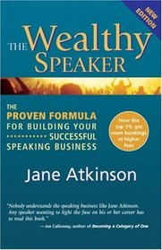 The Wealthy Speaker: The Proven Formula for Building Your Successful Speaking Business