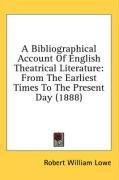 A Bibliographical Account Of English Theatrical Literature: From The Earliest Times To The Present Day (1888)