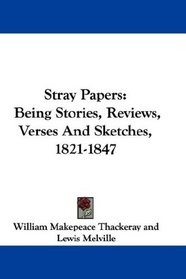 Stray Papers: Being Stories, Reviews, Verses And Sketches, 1821-1847