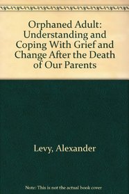Orphaned Adult: Understanding and Coping With Grief and Change After the Death of Our Parents