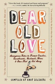 Dear Old Love: Anonymous Notes to Former Crushes, Sweethearts, Husbands, Wives, &  Ones That Got Away