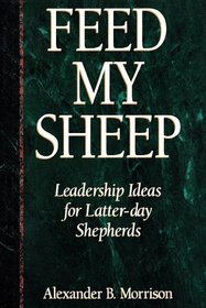 Feed My Sheep: Leadership Ideas for Latter-Day Shepherds